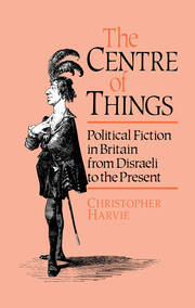 The Centre of Things: Political Fiction in Britain from Disraeli to the Present book cover