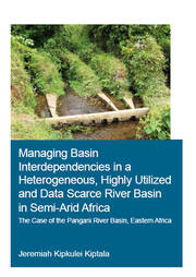Managing Basin Interdependencies in a Heterogeneous, Highly Utilized and Data Scarce River Basin in Semi-Arid Africa: The Case of the Pangani River Basin, Eastern Africa book cover