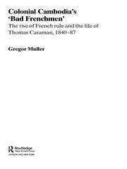 Colonial Cambodia's 'Bad Frenchmen': The rise of French rule and the life of Thomas Caraman, 1840-87 book cover