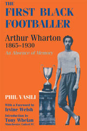 The First Black Footballer: Arthur Wharton 1865-1930: An Absence of Memory book cover