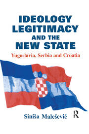 Ideology, Legitimacy and the New State: Yugoslavia, Serbia and Croatia book cover