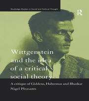 Wittgenstein and the Idea of a Critical Social Theory: A Critique of Giddens, Habermas and Bhaskar book cover