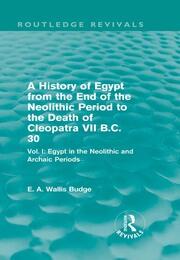 A History of Egypt from the End of the Neolithic Period to the Death of Cleopatra VII B.C. 30 (Routledge Revivals): Vol I: Egypt in the Neolithic and Archaic Periods book cover