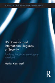 US Domestic and International Regimes of Security: Pacifying the Globe, Securing the Homeland book cover