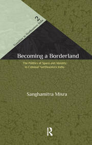 Becoming a Borderland: The Politics of Space and Identity in Colonial Northeastern India book cover