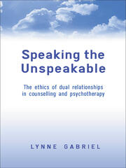 Speaking the Unspeakable: The Ethics of Dual Relationships in Counselling and Psychotherapy book cover