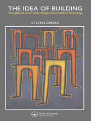 The Idea of Building: Thought and Action in the Design and Production of Buildings book cover