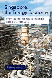 Singapore, the Energy Economy: From The First Refinery To The End Of Cheap Oil, 1960-2010 book cover