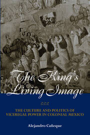 The King's Living Image: The Culture and Politics of Viceregal Power in Colonial Mexico book cover