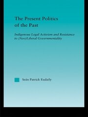 The Present Politics of the Past: Indigenous Legal Activism and Resistance to (Neo)Liberal Governmentality book cover