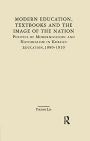 Modern Education, Textbooks, and the Image of the Nation: Politics and Modernization and Nationalism in Korean Education: 1880-1910 book cover