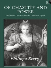 Of Chastity and Power: Elizabethan Literature and the Unmarried Queen book cover