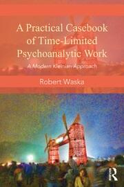 A Practical Casebook of Time-Limited Psychoanalytic Work: A Modern Kleinian approach book cover