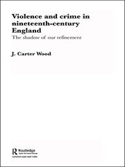 Violence and Crime in Nineteenth Century England: The Shadow of our Refinement book cover