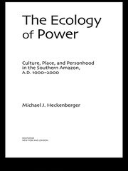 The Ecology of Power: Culture, Place and Personhood in the Southern Amazon, AD 1000–2000 book cover