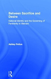 Between Sacrifice and Desire: National Identity and the Governing of Femininity in Vietnam book cover