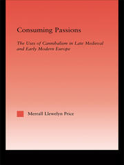 Consuming Passions: The Uses of Cannibalism in Late Medieval and Early Modern Europe book cover