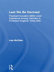 Lest We Be Damned: Practical Innovation & Lived Experience Among Catholics in Protestant England, 1559–1642 book cover