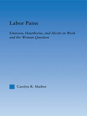 Labor Pains: Emerson, Hawthorne, & Alcott on Work, Women, & the Development of the Self book cover