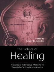 The Politics of Healing: Histories of Alternative Medicine in Twentieth-Century North America book cover