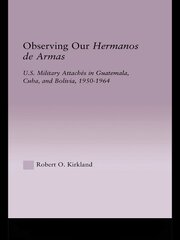 Observing our Hermanos de Armas: U.S. Military Attaches in Guatemala, Cuba and Bolivia, 1950-1964 book cover