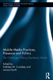 Mobile Media Practices, Presence and Politics: The Challenge of Being Seamlessly Mobile book cover