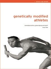 Genetically Modified Athletes: Biomedical Ethics, Gene Doping and Sport book cover