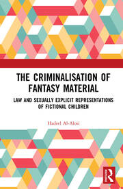 The Criminalisation of Fantasy Material: Law and Sexually Explicit Representations of Fictional Children book cover