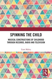 Spinning the Child: Musical Constructions of Childhood through Records, Radio and Television book cover