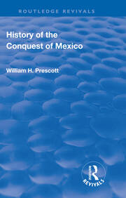 Revival: History of the Conquest of Mexico (1886): With a Preliminary View of the Ancient Mexican Civilisation and the Life of the Conqueror, Hernando Cortes book cover