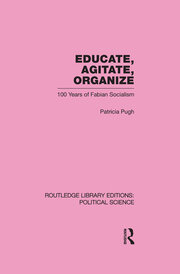 Educate, Agitate, Organize Library Editions: Political Science Volume 59: One Hundred Years of Fabian Socialism book cover
