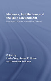 Madness, Architecture and the Built Environment: Psychiatric Spaces in Historical Context book cover