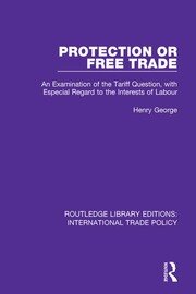 Protection or Free Trade: An Examination of the Tariff Question, With Especial Regard to the Interests of Labour book cover