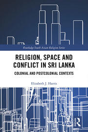 Religion, Space and Conflict in Sri Lanka: Colonial and Postcolonial Contexts book cover