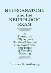Neuroanatomy and the Neurologic Exam: A Thesaurus of Synonyms, Similar-Sounding Non-Synonyms, and Terms of Variable Meaning book cover