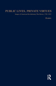 Public Lives, Private Virtues: Images of American Revolutionary War Heroes, 1782-1832 book cover