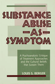 Substance Abuse as Symptom: A Psychoanalytic Critique of Treatment Approaches and the Cultural Beliefs That Sustain Them book cover