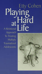 Playing Hard at Life: A Relational Approach to Treating Multiply Traumatized Adolescents book cover
