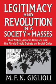 Legitimacy and Revolution in a Society of Masses: Max Weber, Antonio Gramsci, and the Fin-de-Sicle Debate on Social Order book cover