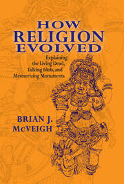 How Religion Evolved: Explaining the Living Dead, Talking Idols, and Mesmerizing Monuments book cover