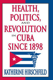 Health, Politics, and Revolution in Cuba Since 1898 book cover