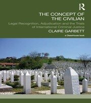 The Concept of the Civilian: Legal Recognition, Adjudication and the Trials of International Criminal Justice book cover