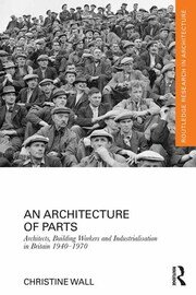 An Architecture of Parts: Architects, Building Workers and Industrialisation in Britain 1940 - 1970 book cover