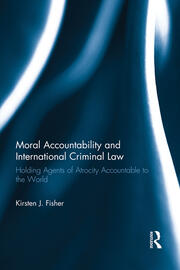 Moral Accountability and International Criminal Law: Holding Agents of Atrocity Accountable to the World book cover