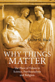 Why Things Matter: The Place of Values in Science, Psychoanalysis and Religion book cover