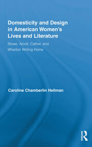 Domesticity and Design in American Women's Lives and Literature: Stowe, Alcott, Cather, and Wharton Writing Home book cover