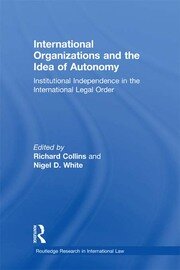 International Organizations and the Idea of Autonomy: Institutional Independence in the International Legal Order book cover