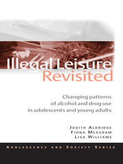 Illegal Leisure Revisited: Changing Patterns of Alcohol and Drug Use in Adolescents and Young Adults book cover