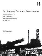 Architecture, Crisis and Resuscitation: The Reproduction of Post-Fordism in Late-Twentieth-Century Architecture book cover