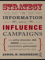Strategy in Information and Influence Campaigns: How Policy Advocates, Social Movements, Insurgent Groups, Corporations, Governments and Others Get What They Want book cover
